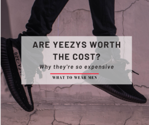 Are Yeezy's Worth it? and Why They Are so Expensive - What to Wear Men