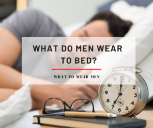 What Do Men Wear to Bed? - What to Wear Men