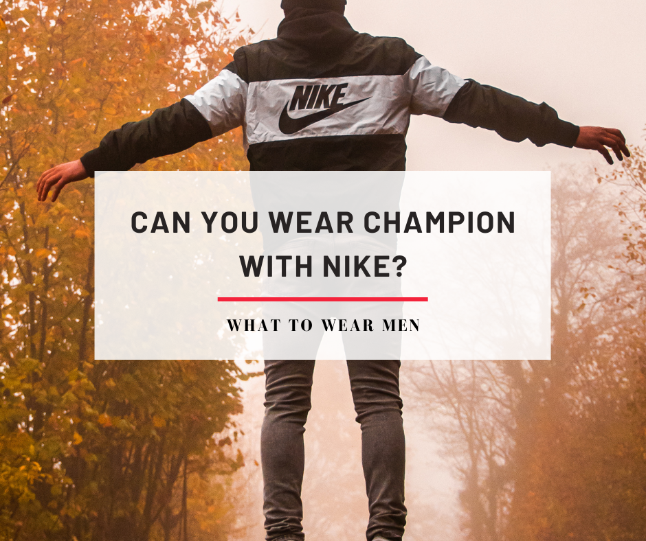 Can Wear Champion With Nike? Everything You Need to Know - What to Wear Men