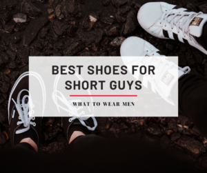 15 Best Shoes for Short Guys That Make You Look Taller & What to Avoid ...