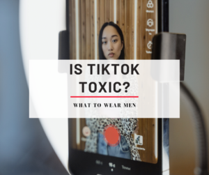 Is TikTok A Toxic Social Media App? - What To Wear Men