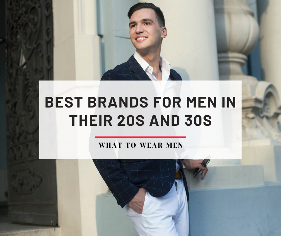 Best Brands For Men in Their 20s and 30s - What to Wear Men