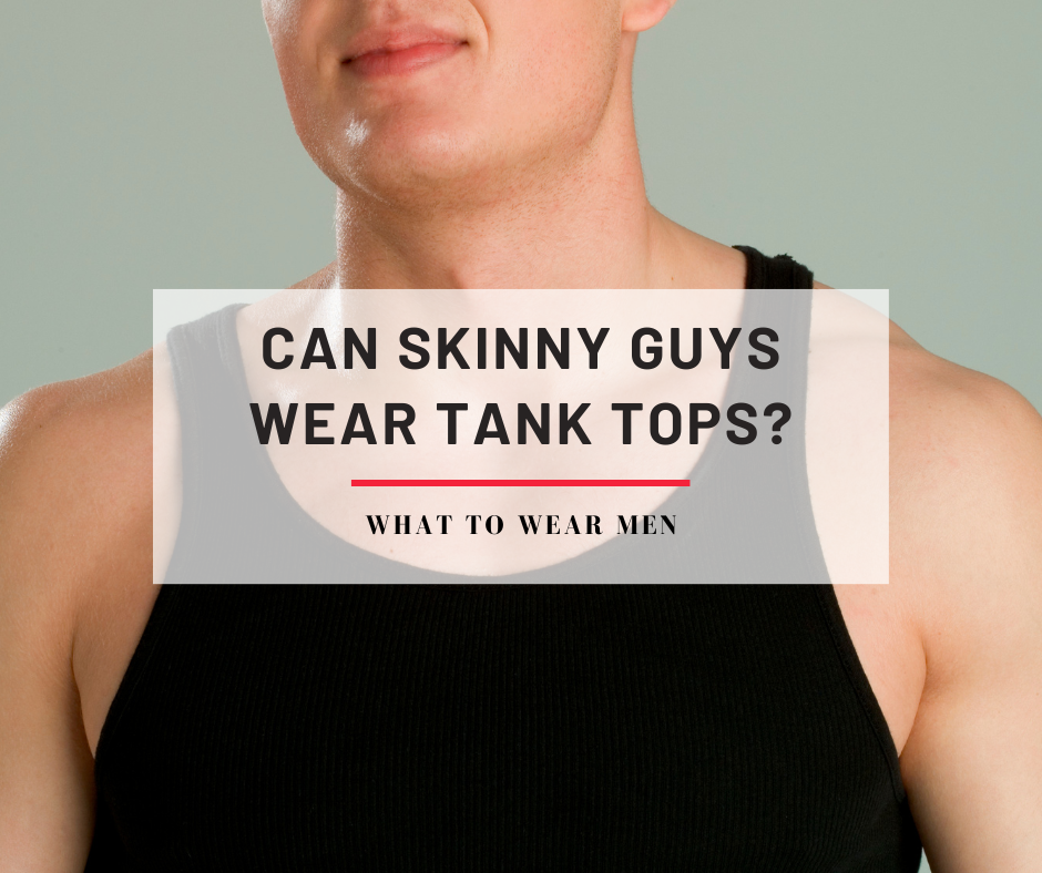 Can Skinny Guys Wear Tank Tops? Everything You Need to Know