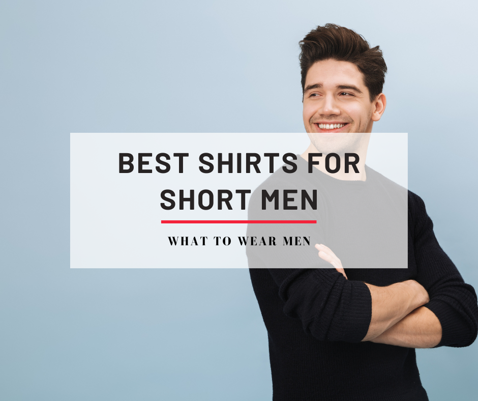 10 Best Shirts for Short Men to Look Taller - Easy Looks - What to Wear Men