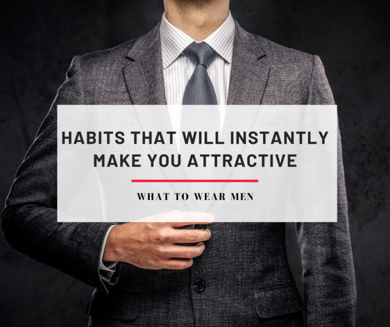 10 Habits for Men That Will Instantly Make You Attractive What to