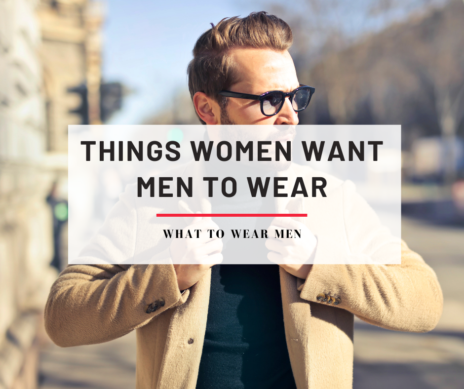 Things Women Want Men To Wear